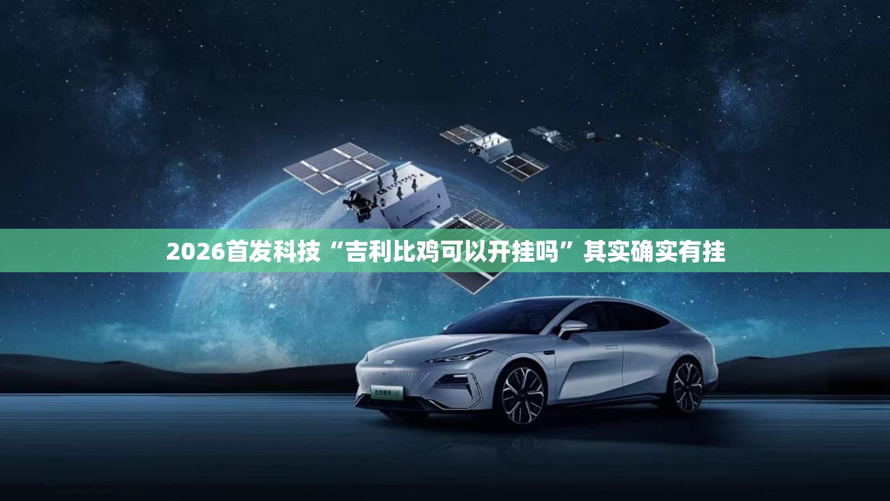 2026首发科技“吉利比鸡可以开挂吗	”其实确实有挂