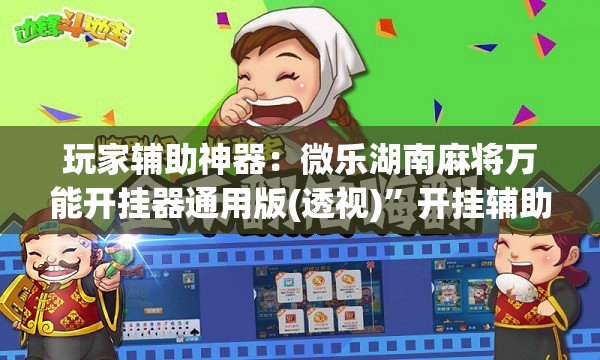 玩家辅助神器：微乐湖南麻将万能开挂器通用版(透视)	”开挂辅助脚本+详细开挂安装教程