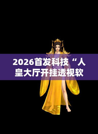 2026首发科技“人皇大厅开挂透视软件”细辅助教程分享