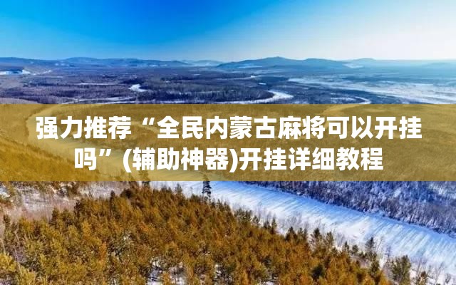 强力推荐“全民内蒙古麻将可以开挂吗”(辅助神器)开挂详细教程