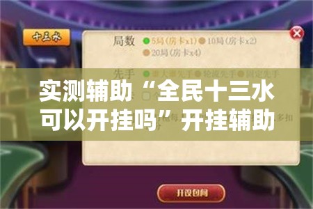 实测辅助“全民十三水可以开挂吗”开挂辅助脚本+详细开挂安装教程