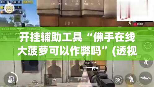 开挂辅助工具“佛手在线大菠萝可以作弊吗”(透视)其实确实有挂