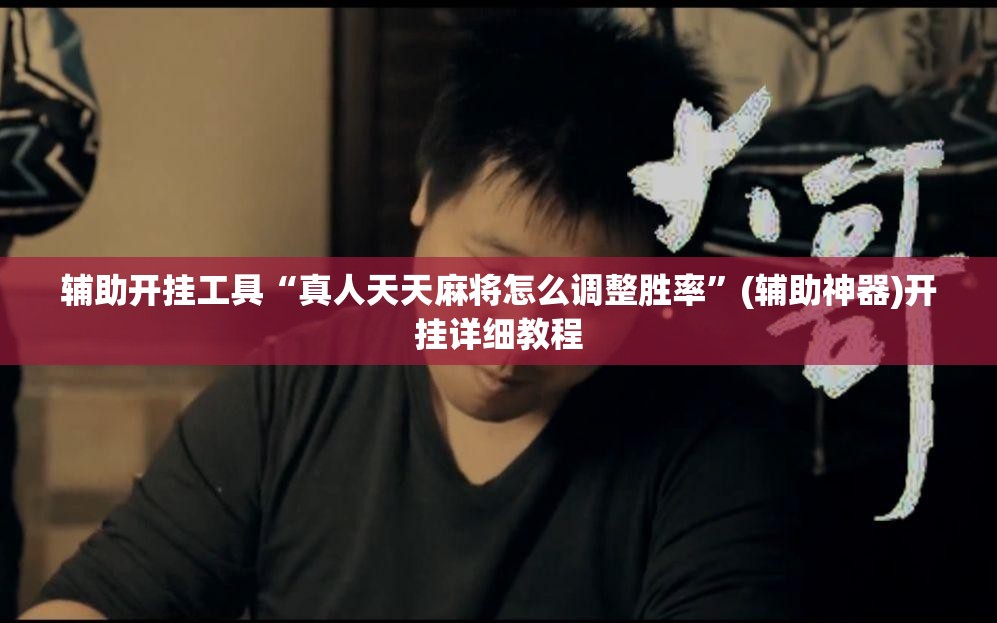 辅助开挂工具“真人天天麻将怎么调整胜率	”(辅助神器)开挂详细教程