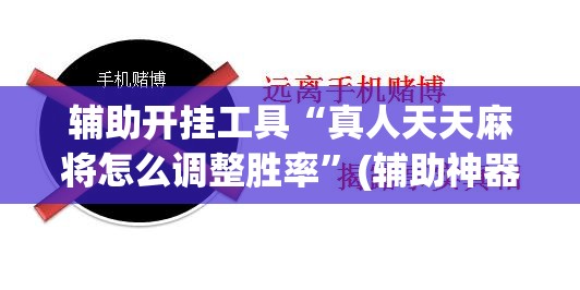 辅助开挂工具“真人天天麻将怎么调整胜率”(辅助神器)开挂详细教程