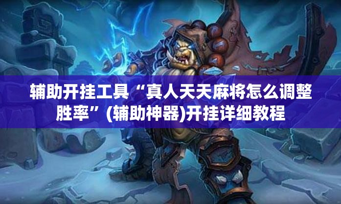 辅助开挂工具“真人天天麻将怎么调整胜率”(辅助神器)开挂详细教程