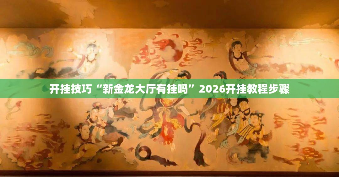 开挂技巧“新金龙大厅有挂吗”2026开挂教程步骤