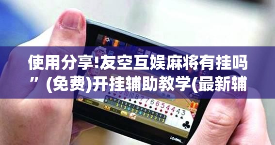 使用分享!友空互娱麻将有挂吗”(免费)开挂辅助教学(最新辅助开挂教程)