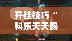 开挂技巧“科乐天天踢有没有挂”2026开挂教程步骤