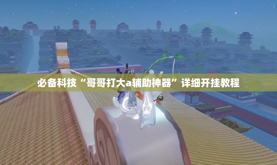 必备科技“哥哥打大a辅助神器”详细开挂教程