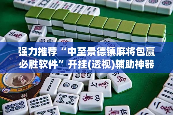 强力推荐“中至景德镇麻将包赢必胜软件	”开挂(透视)辅助神器