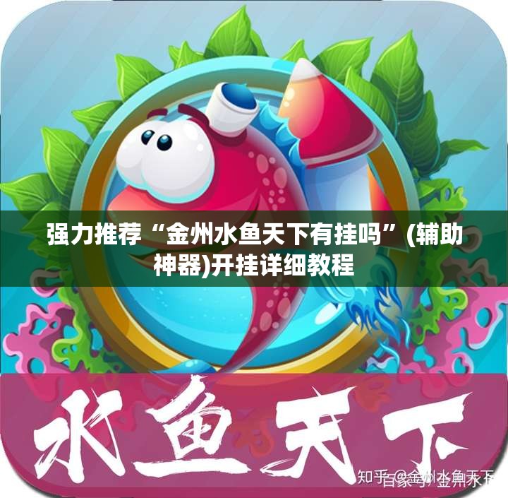 强力推荐“金州水鱼天下有挂吗”(辅助神器)开挂详细教程