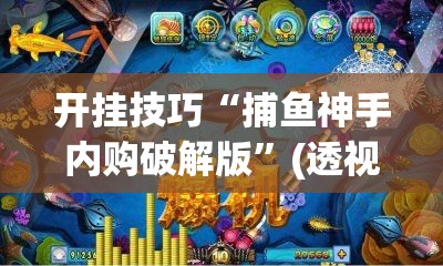 开挂技巧“捕鱼神手内购破解版”(透视)其实确实有挂