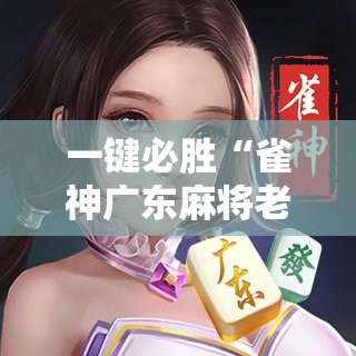 一键必胜“雀神广东麻将老是输怎么办”2026开挂教程步骤
