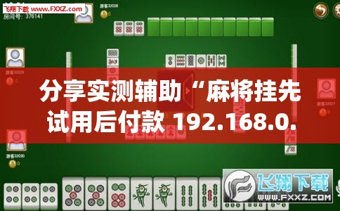 分享实测辅助“麻将挂先试用后付款 192.168.0.1”开挂(透视)辅助教程