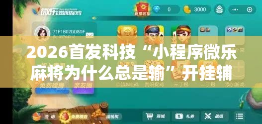 2026首发科技“小程序微乐麻将为什么总是输”开挂辅助脚本+详细开挂安装教程