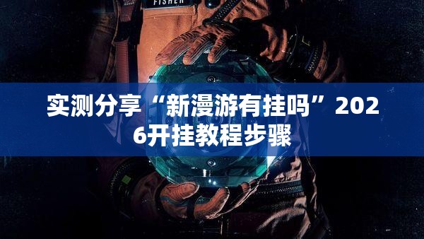 实测分享“新漫游有挂吗”2026开挂教程步骤