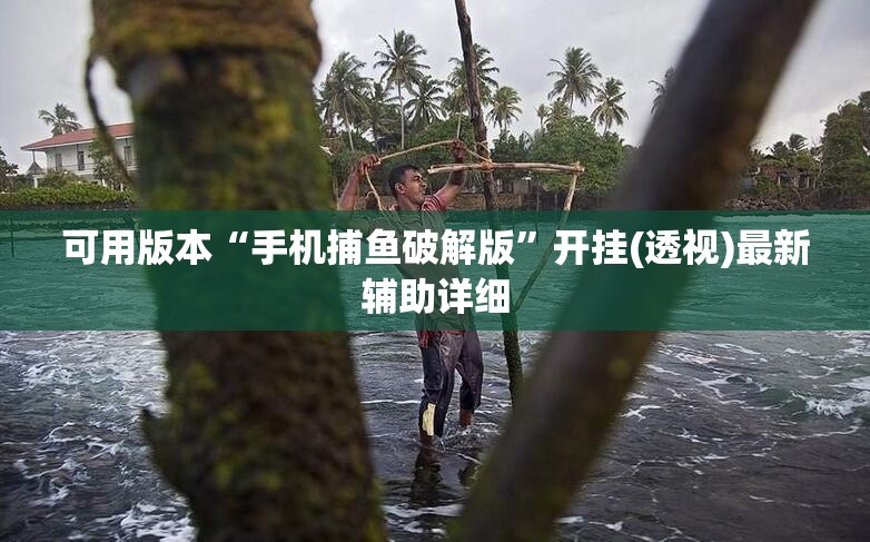 可用版本“手机捕鱼破解版”开挂(透视)最新辅助详细