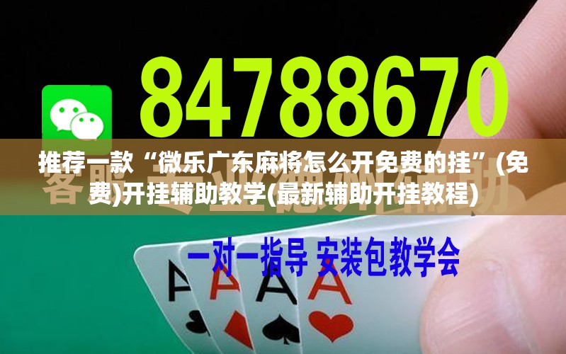 推荐一款“微乐广东麻将怎么开免费的挂”(免费)开挂辅助教学(最新辅助开挂教程)