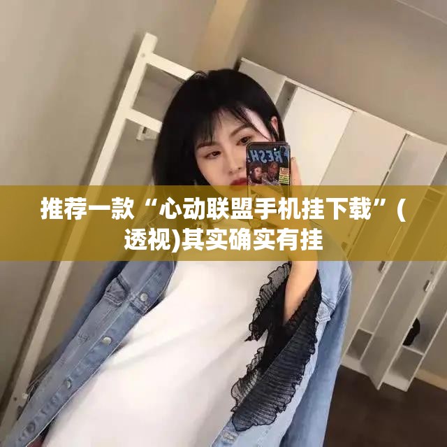 推荐一款“心动联盟手机挂下载”(透视)其实确实有挂