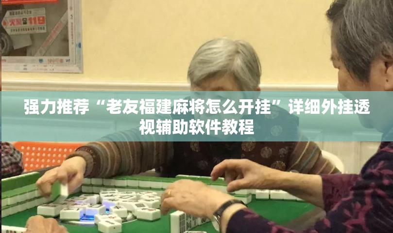 强力推荐“老友福建麻将怎么开挂”详细外挂透视辅助软件教程