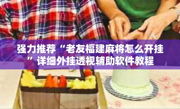 强力推荐“老友福建麻将怎么开挂	”详细外挂透视辅助软件教程