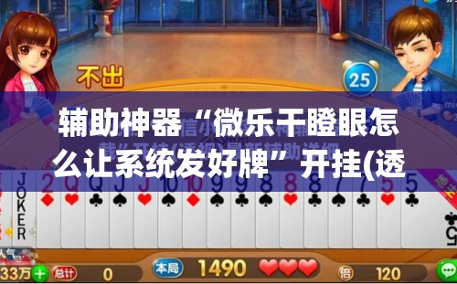 辅助神器“微乐干瞪眼怎么让系统发好牌”开挂(透视)辅助神器