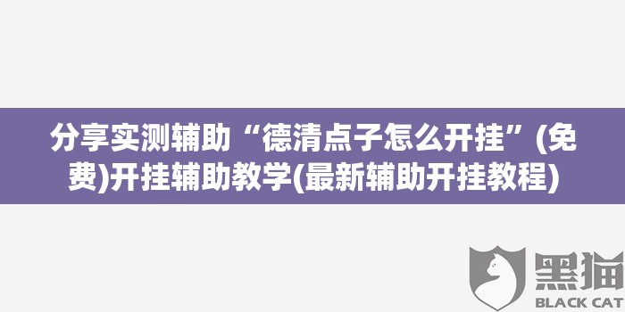 分享实测辅助“德清点子怎么开挂	”(免费)开挂辅助教学(最新辅助开挂教程)