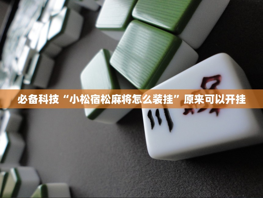 必备科技“小松宿松麻将怎么装挂	”原来可以开挂