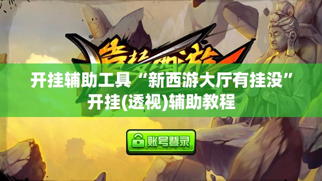开挂辅助工具“新西游大厅有挂没”开挂(透视)辅助教程