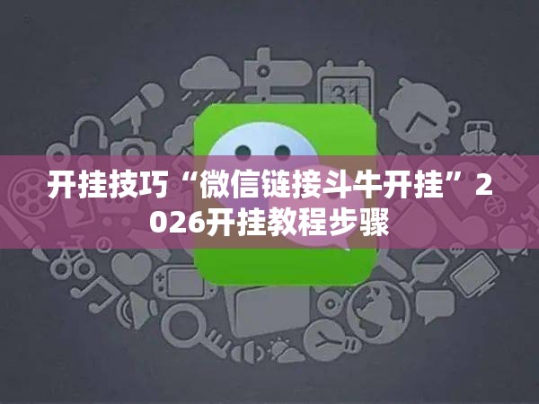 开挂技巧“微信链接斗牛开挂	”2026开挂教程步骤