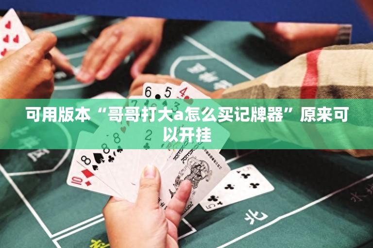 可用版本“哥哥打大a怎么买记牌器”原来可以开挂