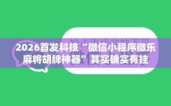 2026首发科技“微信小程序微乐麻将胡牌神器”其实确实有挂