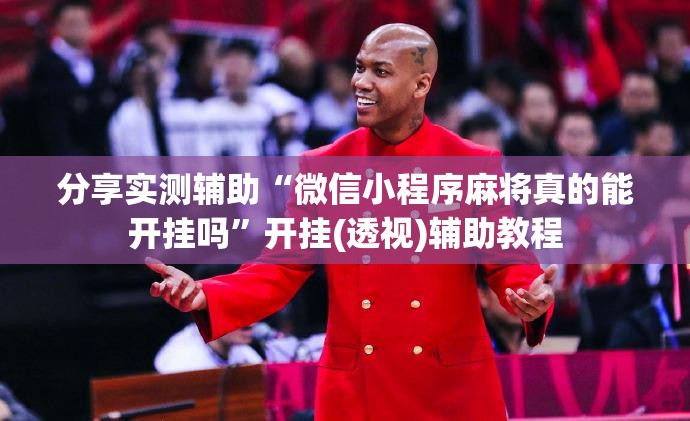 分享实测辅助“微信小程序麻将真的能开挂吗”开挂(透视)辅助教程