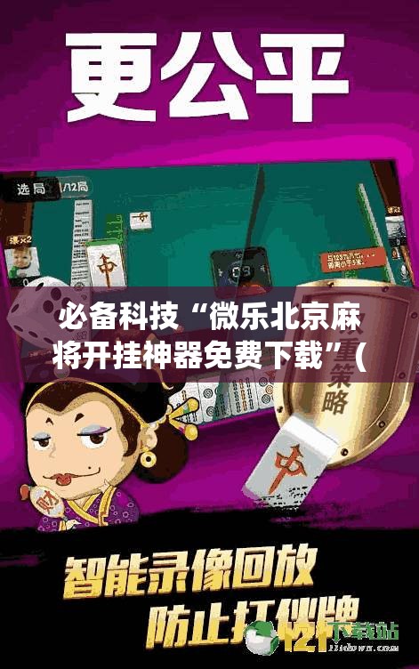 必备科技“微乐北京麻将开挂神器免费下载”(免费)开挂辅助教学(最新辅助开挂教程)