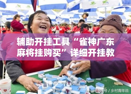 辅助开挂工具“雀神广东麻将挂购买”详细开挂教程