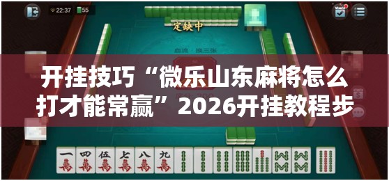 开挂技巧“微乐山东麻将怎么打才能常赢	”2026开挂教程步骤