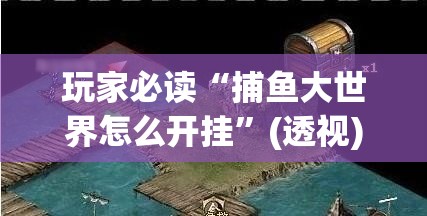 玩家必读“捕鱼大世界怎么开挂”(透视)其实确实有挂