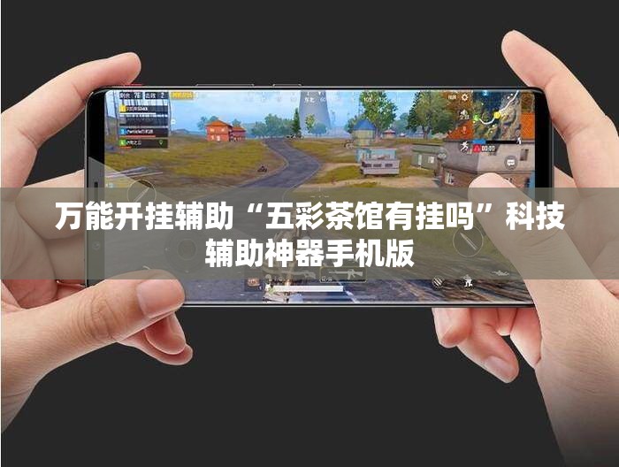 万能开挂辅助“五彩茶馆有挂吗”科技辅助神器手机版