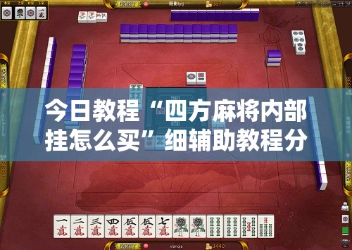 今日教程“四方麻将内部挂怎么买”细辅助教程分享