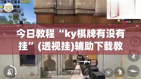 今日教程“ky棋牌有没有挂	”(透视挂)辅助下载教程