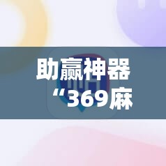 助赢神器“369麻将有挂吗	”细辅助教程分享
