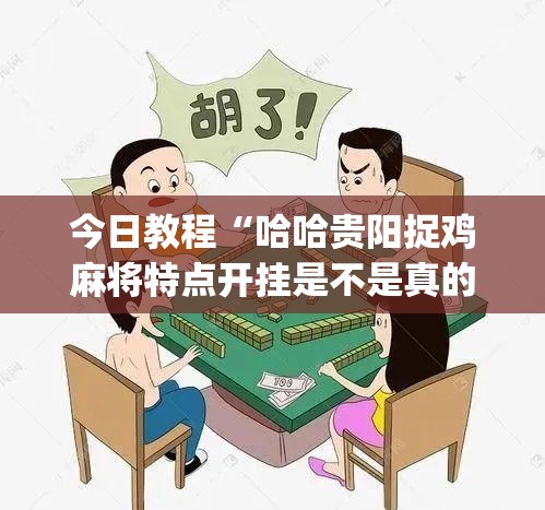 今日教程“哈哈贵阳捉鸡麻将特点开挂是不是真的”(透视)其实确实有挂