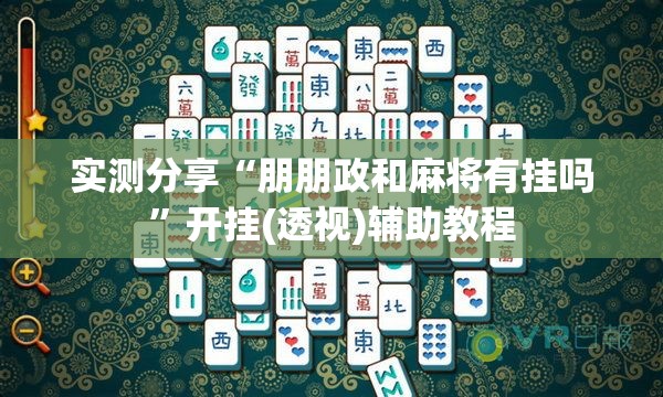 实测分享“朋朋政和麻将有挂吗”开挂(透视)辅助教程