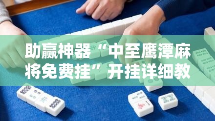 助赢神器“中至鹰潭麻将免费挂”开挂详细教程