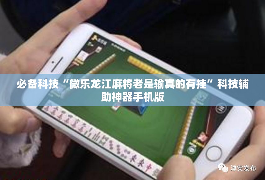 必备科技“微乐龙江麻将老是输真的有挂”科技辅助神器手机版