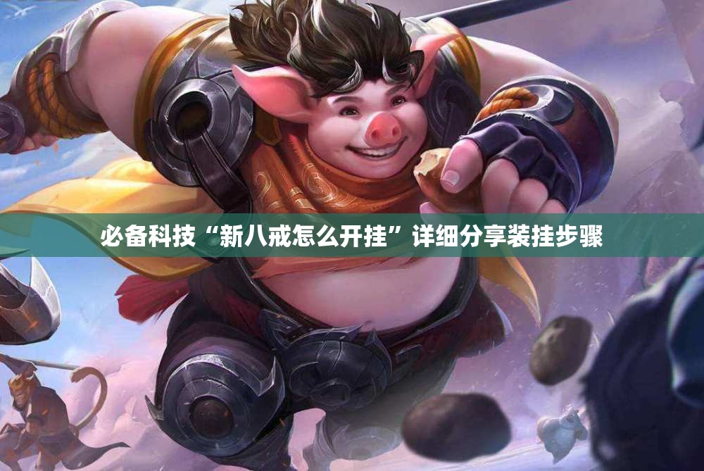 必备科技“新八戒怎么开挂”详细分享装挂步骤