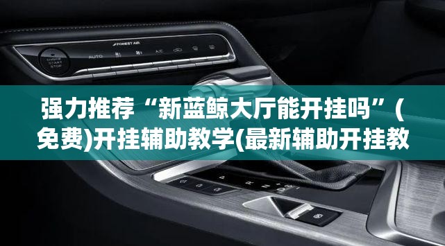 强力推荐“新蓝鲸大厅能开挂吗”(免费)开挂辅助教学(最新辅助开挂教程)