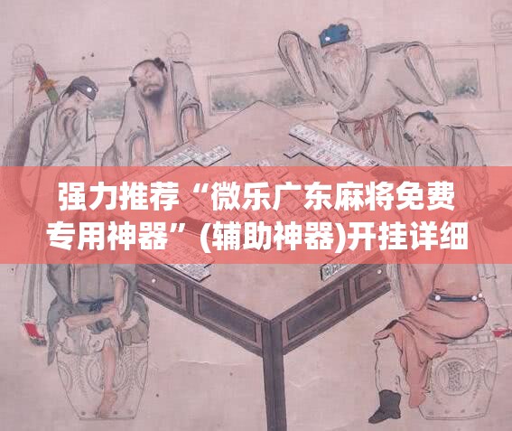 强力推荐“微乐广东麻将免费专用神器	”(辅助神器)开挂详细教程