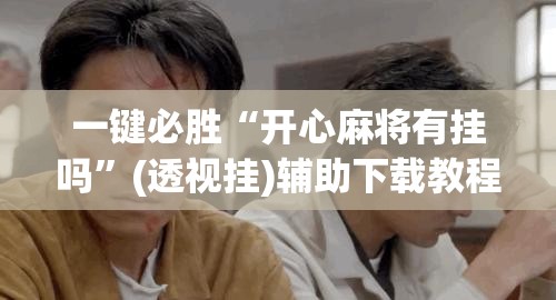 一键必胜“开心麻将有挂吗”(透视挂)辅助下载教程
