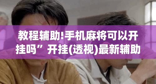 教程辅助!手机麻将可以开挂吗”开挂(透视)最新辅助详细